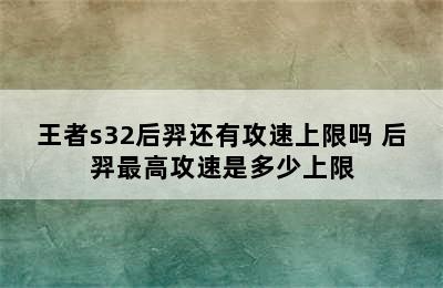 王者s32后羿还有攻速上限吗 后羿最高攻速是多少上限